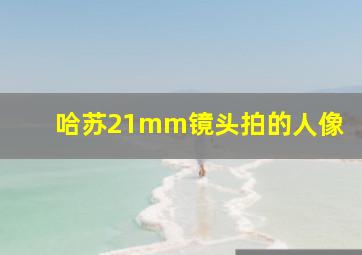 哈苏21mm镜头拍的人像