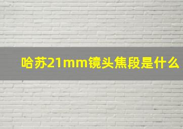 哈苏21mm镜头焦段是什么