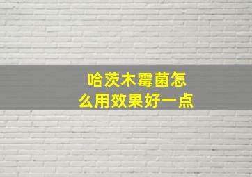 哈茨木霉菌怎么用效果好一点