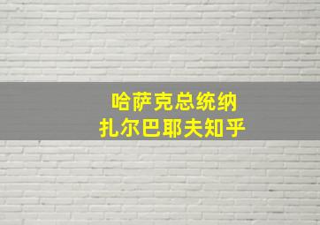 哈萨克总统纳扎尔巴耶夫知乎