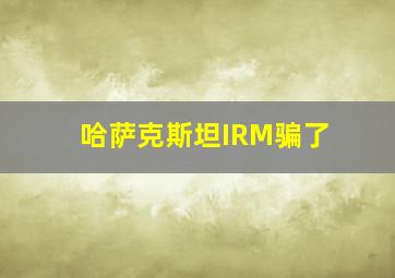 哈萨克斯坦IRM骗了