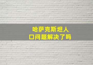 哈萨克斯坦人口问题解决了吗