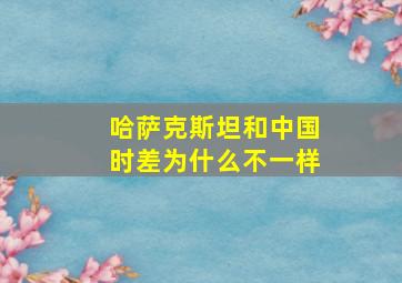 哈萨克斯坦和中国时差为什么不一样