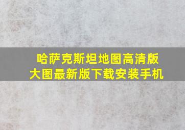 哈萨克斯坦地图高清版大图最新版下载安装手机