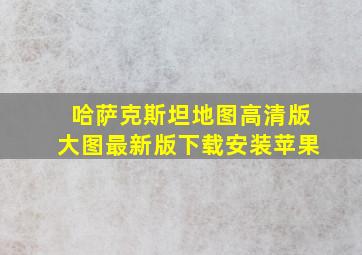 哈萨克斯坦地图高清版大图最新版下载安装苹果