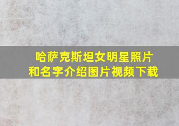 哈萨克斯坦女明星照片和名字介绍图片视频下载