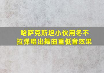 哈萨克斯坦小伙用冬不拉弹唱出舞曲重低音效果