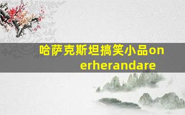 哈萨克斯坦搞笑小品onerherandare