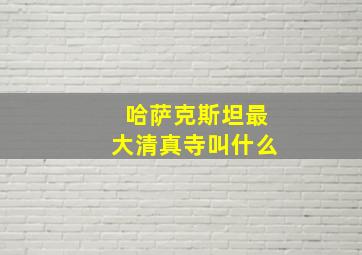 哈萨克斯坦最大清真寺叫什么