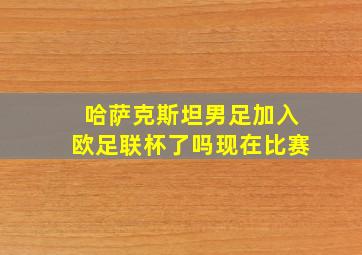 哈萨克斯坦男足加入欧足联杯了吗现在比赛