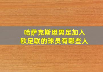 哈萨克斯坦男足加入欧足联的球员有哪些人