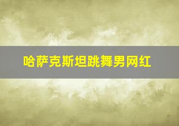 哈萨克斯坦跳舞男网红