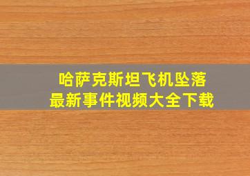 哈萨克斯坦飞机坠落最新事件视频大全下载