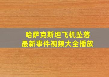 哈萨克斯坦飞机坠落最新事件视频大全播放