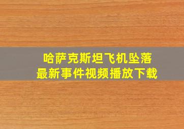 哈萨克斯坦飞机坠落最新事件视频播放下载