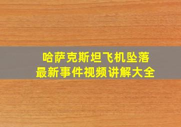 哈萨克斯坦飞机坠落最新事件视频讲解大全