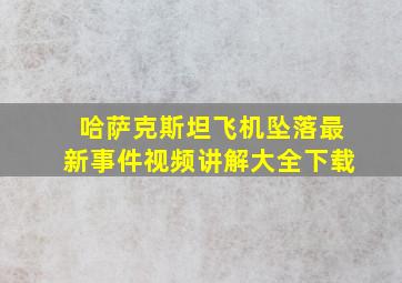 哈萨克斯坦飞机坠落最新事件视频讲解大全下载