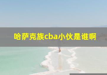 哈萨克族cba小伙是谁啊