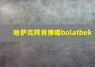 哈萨克阿肯弹唱bolatbek