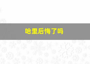 哈里后悔了吗