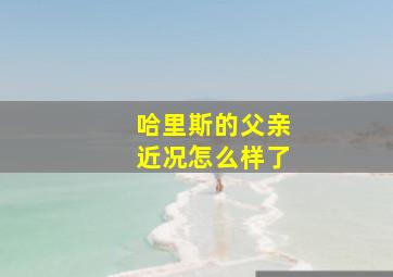 哈里斯的父亲近况怎么样了