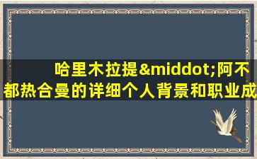 哈里木拉提·阿不都热合曼的详细个人背景和职业成就