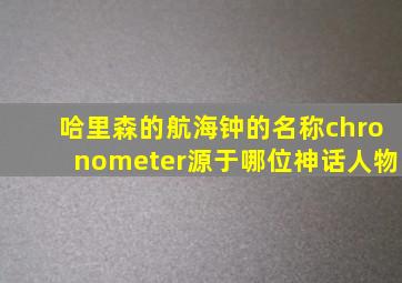 哈里森的航海钟的名称chronometer源于哪位神话人物