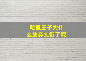 哈里王子为什么放弃头衔了呢