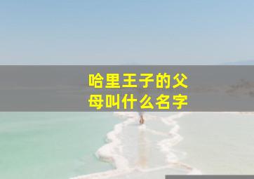 哈里王子的父母叫什么名字