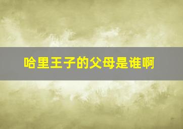 哈里王子的父母是谁啊