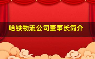 哈铁物流公司董事长简介