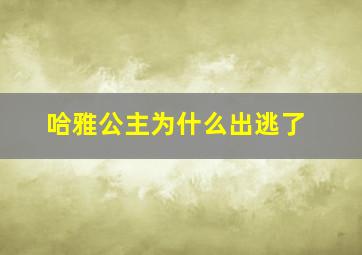 哈雅公主为什么出逃了