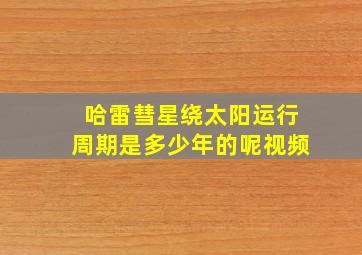 哈雷彗星绕太阳运行周期是多少年的呢视频