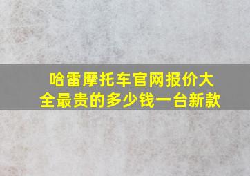 哈雷摩托车官网报价大全最贵的多少钱一台新款