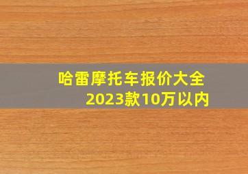 哈雷摩托车报价大全2023款10万以内