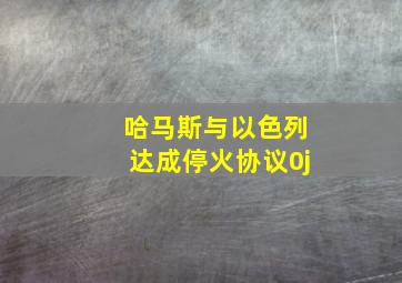 哈马斯与以色列达成停火协议0j