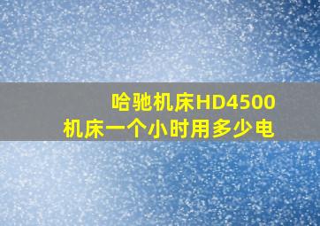 哈驰机床HD4500机床一个小时用多少电