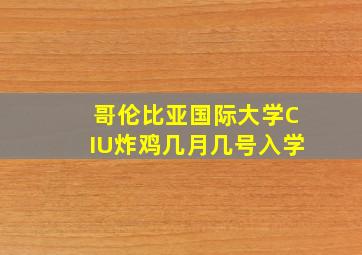 哥伦比亚国际大学CIU炸鸡几月几号入学