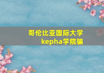 哥伦比亚国际大学kepha学院骗