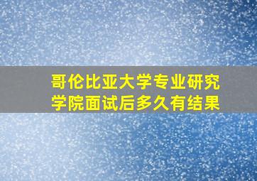 哥伦比亚大学专业研究学院面试后多久有结果