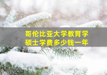 哥伦比亚大学教育学硕士学费多少钱一年