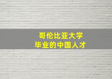 哥伦比亚大学毕业的中国人才