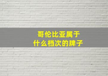 哥伦比亚属于什么档次的牌子