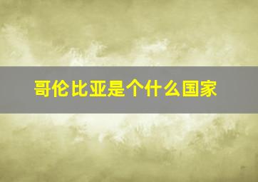 哥伦比亚是个什么国家