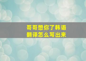 哥哥想你了韩语翻译怎么写出来