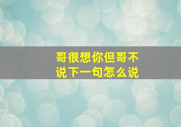 哥很想你但哥不说下一句怎么说