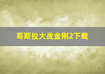 哥斯拉大战金刚2下载