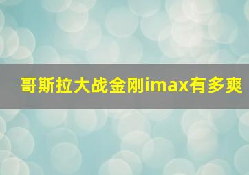 哥斯拉大战金刚imax有多爽