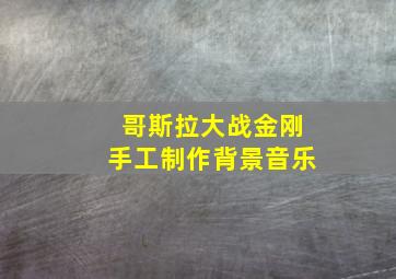 哥斯拉大战金刚手工制作背景音乐