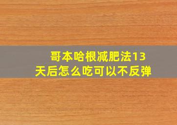 哥本哈根减肥法13天后怎么吃可以不反弹